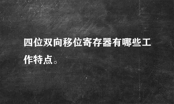 四位双向移位寄存器有哪些工作特点。