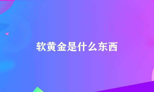 软黄金是什么东西