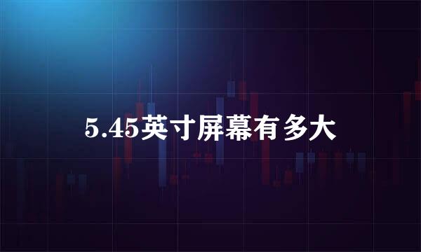 5.45英寸屏幕有多大