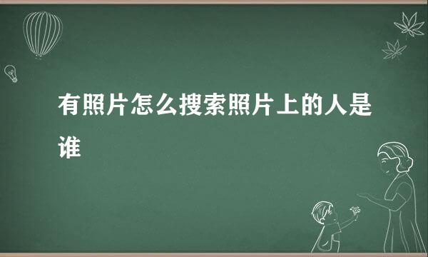 有照片怎么搜索照片上的人是谁