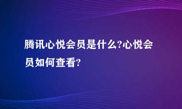 腾讯心悦会员是什么?心悦会员如何查看?