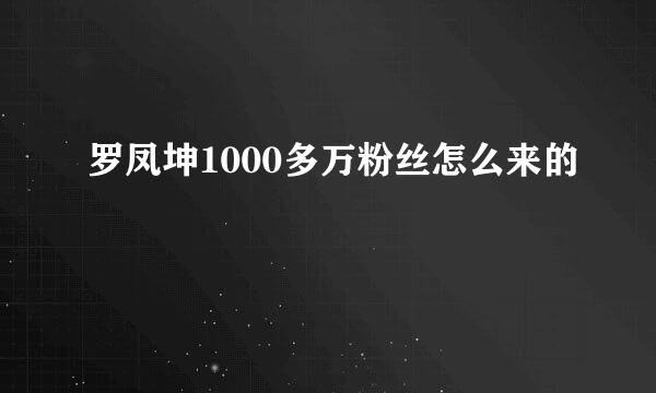 罗凤坤1000多万粉丝怎么来的