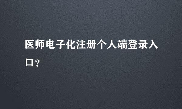 医师电子化注册个人端登录入口？