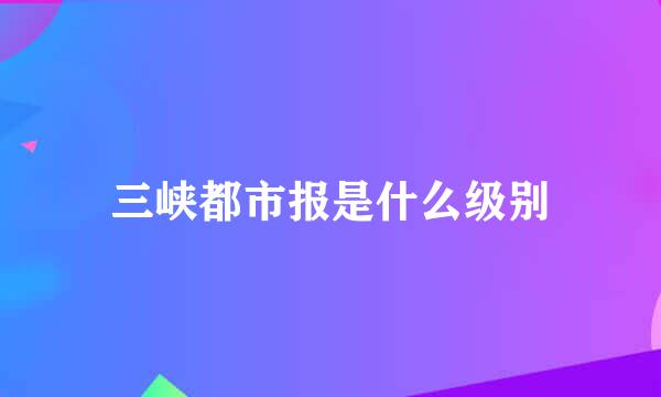 三峡都市报是什么级别