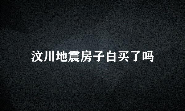 汶川地震房子白买了吗