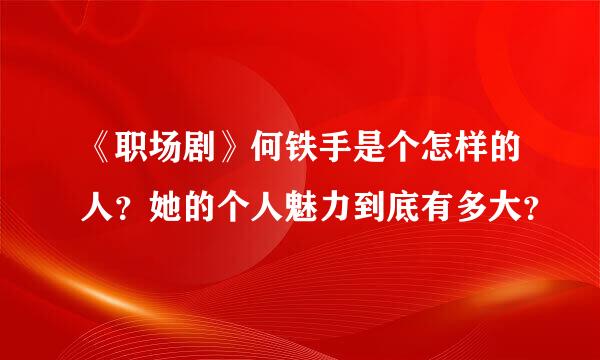 《职场剧》何铁手是个怎样的人？她的个人魅力到底有多大？