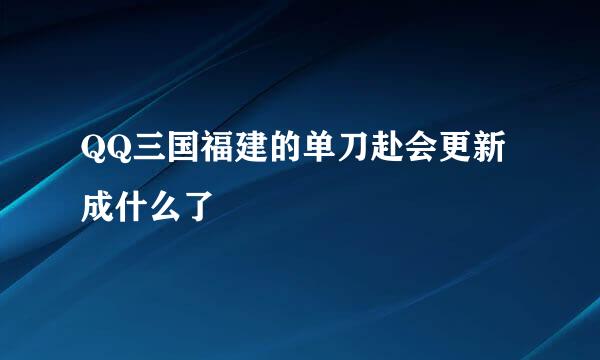 QQ三国福建的单刀赴会更新成什么了