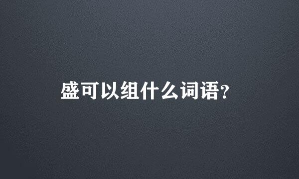 盛可以组什么词语？