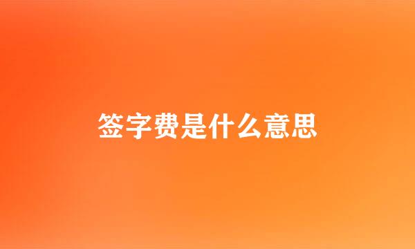 签字费是什么意思