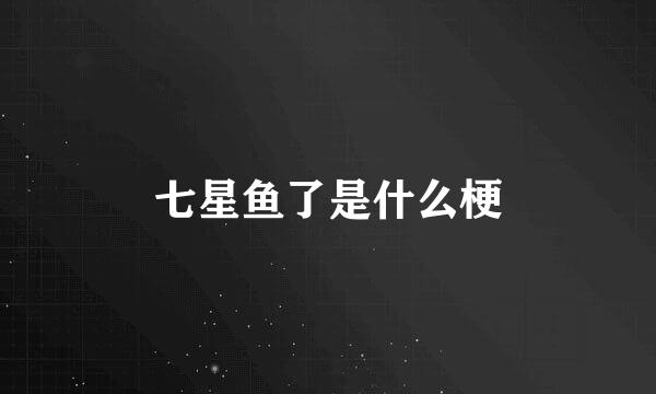 七星鱼了是什么梗