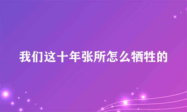 我们这十年张所怎么牺牲的