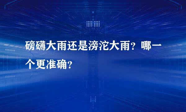 磅礴大雨还是滂沱大雨？哪一个更准确？