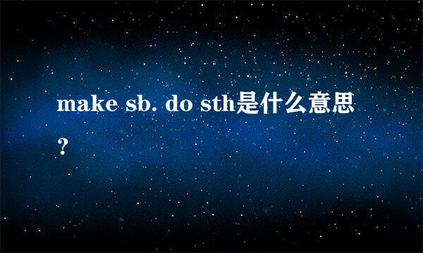 make sb. do sth是什么意思？