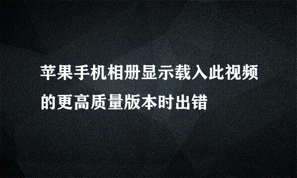 苹果手机相册显示载入此视频的更高质量版本时出错