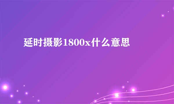 延时摄影1800x什么意思