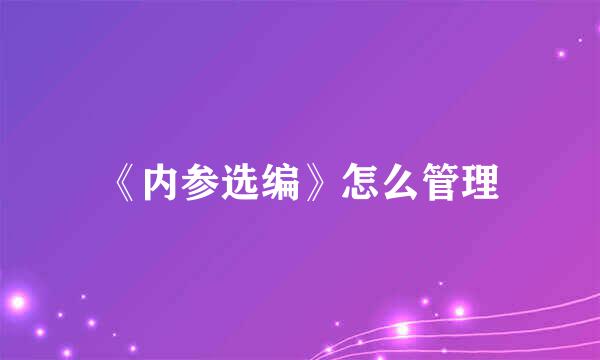 《内参选编》怎么管理