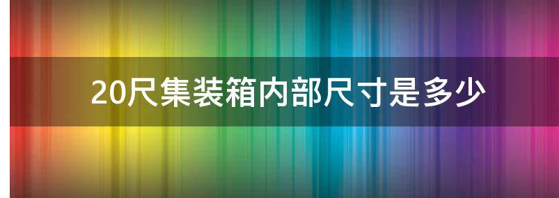 20尺集装箱内部尺寸是多少