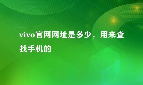 vivo官网网址是多少，用来查找手机的