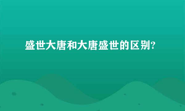 盛世大唐和大唐盛世的区别?