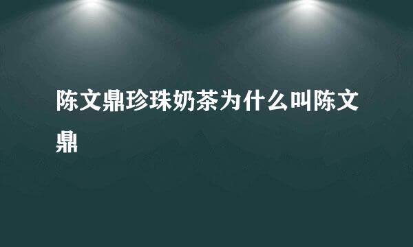 陈文鼎珍珠奶茶为什么叫陈文鼎