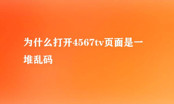 为什么打开4567tv页面是一堆乱码