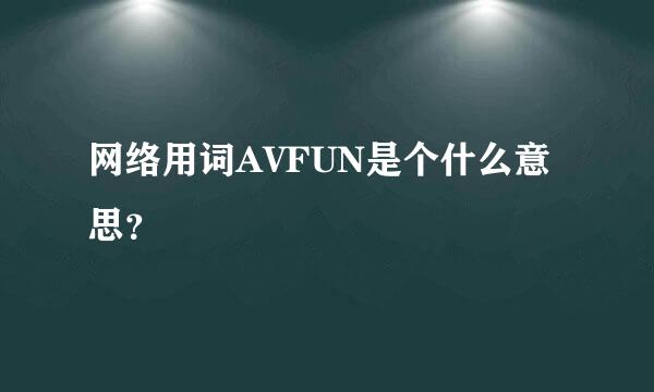 网络用词AVFUN是个什么意思？