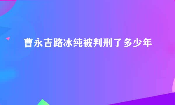 曹永吉路冰纯被判刑了多少年