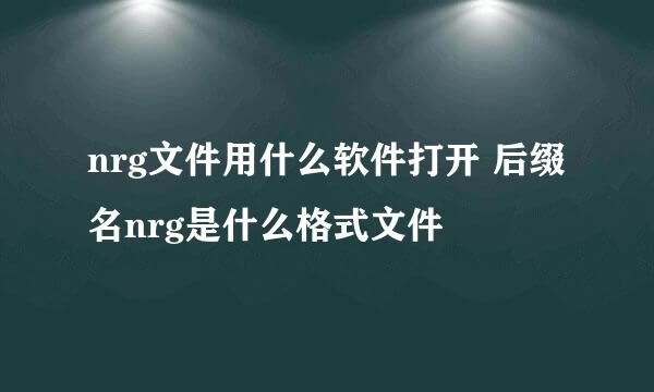 nrg文件用什么软件打开 后缀名nrg是什么格式文件