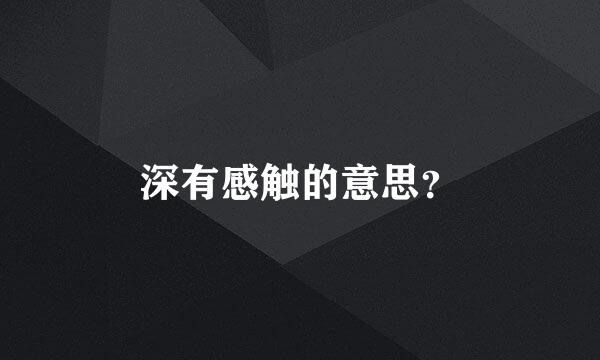 深有感触的意思？