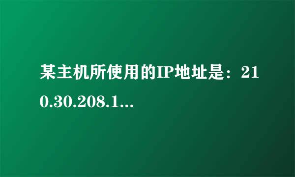 某主机所使用的IP地址是：210.30.208.140，子网掩码是：255.255.255.224