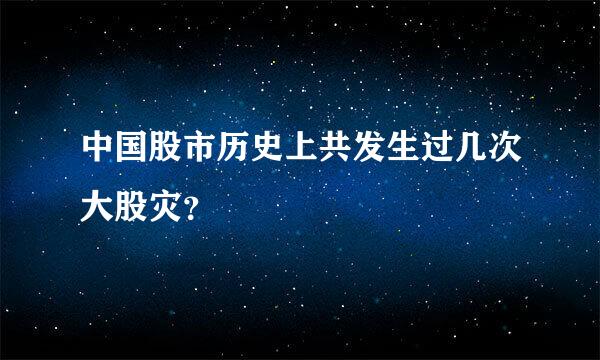 中国股市历史上共发生过几次大股灾？