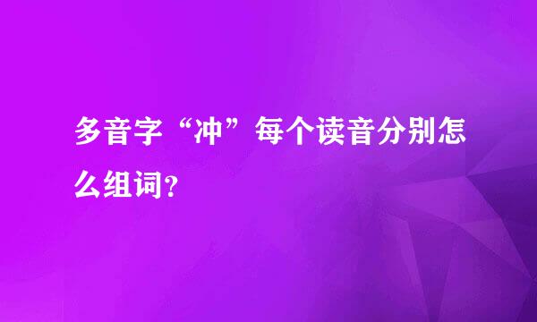 多音字“冲”每个读音分别怎么组词？