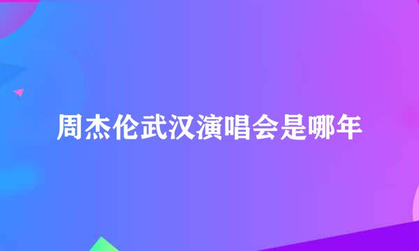 周杰伦武汉演唱会是哪年