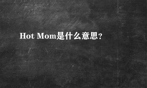 Hot Mom是什么意思？