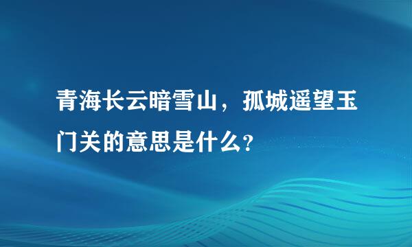 青海长云暗雪山，孤城遥望玉门关的意思是什么？