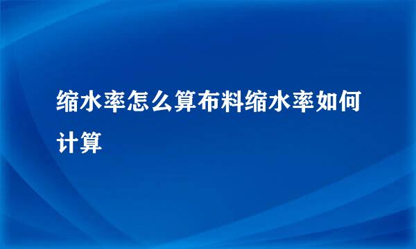 缩水率怎么算布料缩水率如何计算