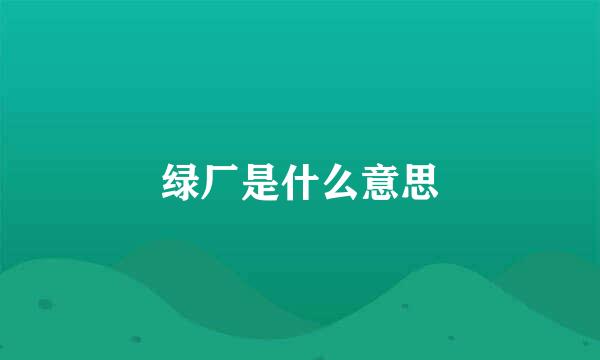 绿厂是什么意思