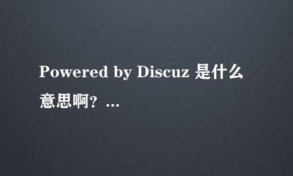 Powered by Discuz 是什么意思啊？怎么搞的，他对我们使用论坛等有什么影响吗？