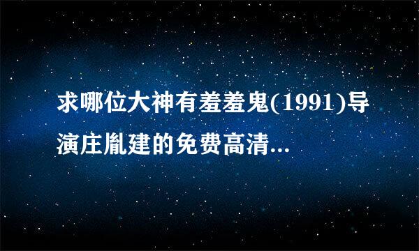 求哪位大神有羞羞鬼(1991)导演庄胤建的免费高清的百度云资源链接地址或在线观看感谢