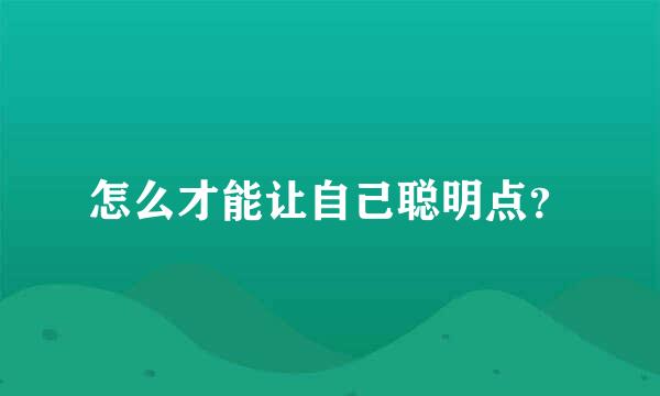 怎么才能让自己聪明点？