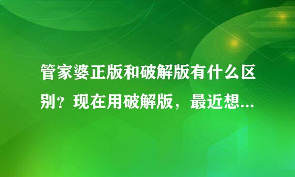 管家婆正版和破解版有什么区别？现在用破解版，最近想换正版的