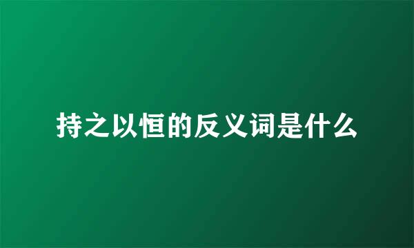 持之以恒的反义词是什么