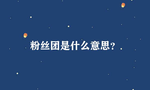 粉丝团是什么意思？