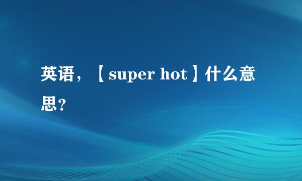 英语，【super hot】什么意思？