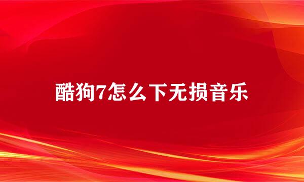 酷狗7怎么下无损音乐