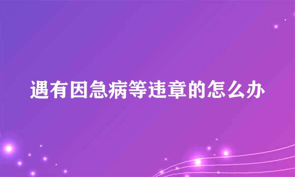 遇有因急病等违章的怎么办