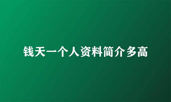 钱天一个人资料简介多高