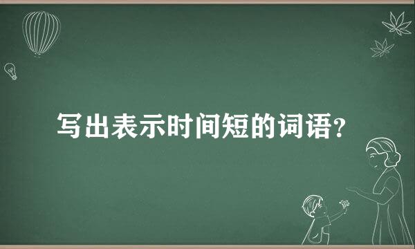 写出表示时间短的词语？