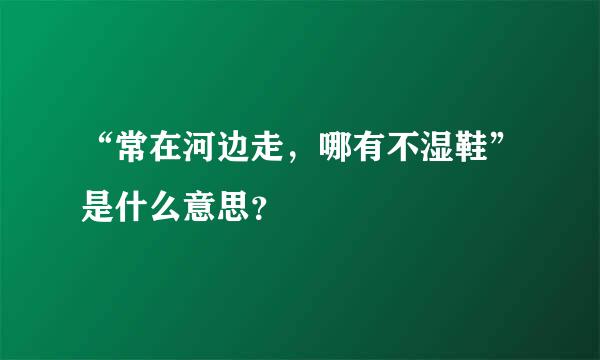 “常在河边走，哪有不湿鞋”是什么意思？