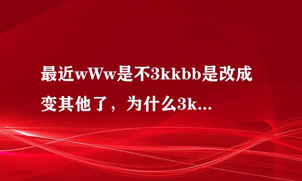 最近wWw是不3kkbb是改成变其他了，为什么3kkbb现在用不了COM啊?